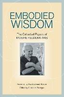Embodied Wisdom: The Collected Papers of Moshe Feldenkrais - Moshe Feldenkrais - cover