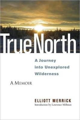 True North: A Journey into Unexplored Wilderness - Elliott Merrick - cover