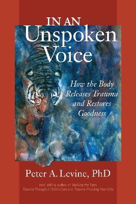 In an Unspoken Voice: How the Body Releases Trauma and Restores Goodness - Peter A. Levine - cover