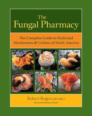 The Fungal Pharmacy: The Complete Guide to Medicinal Mushrooms and Lichens of North America - Robert Rogers - cover