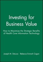 Investing for Business Value - How to Maximize the  Strategic Benefits of Health Care Information Technology