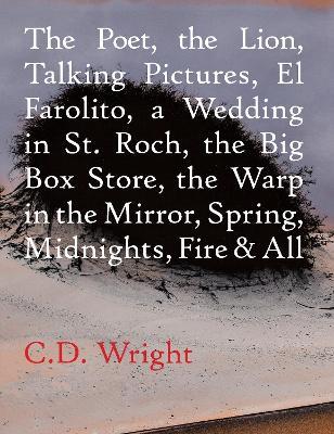 The Poet, The Lion, Talking Pictures, El Farolito, A Wedding in St. Roch, The Big Box Store, The Warp in the Mirror, Spring, Midnights, Fire & All - C.D. Wright - cover