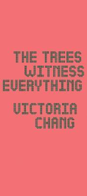 The Trees Witness Everything - Victoria Chang - cover