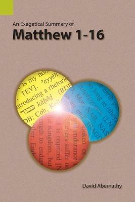 An Exegetical Summary of Matthew 1-16 - David Abernathy - cover