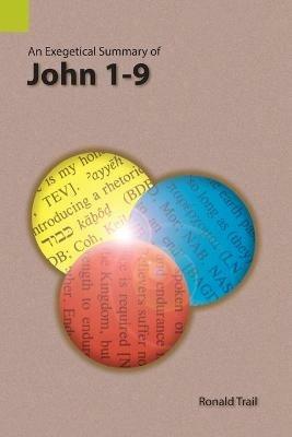 An Exegetical Summary of John 1-9 - Ronald Trail - cover