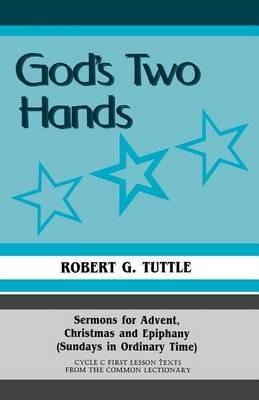 God's Two Hands: Sermons For Advent, Christmas And Epiphany (Sundays In Ordinary Time) Cycle C First Lesson Texts From The Common Lectionary - Robert G Tuttle - cover