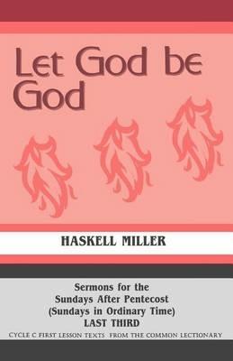 Let God Be God: Sermons For The Sundays After Pentecost (Sundays In Ordinary Time) LAST THIRD Cycle C First Lesson Texts From The Common Lectionary - Haskell Miller - cover