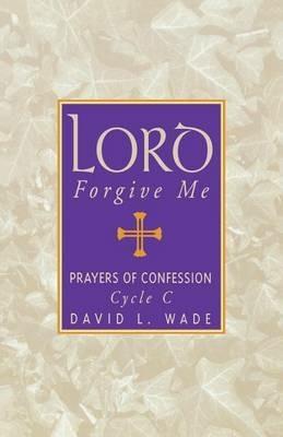 Lord Forgive Me: Prayers Of Confession Cycle C - David L Wade - cover