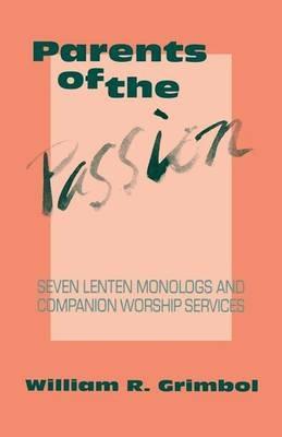 Parents of the Passion: Seven Lenten Monologs and Companion Worship Services - William Grimbol - cover
