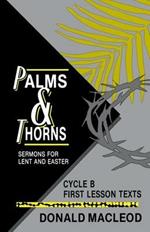 Palms and Thorns: Sermons for Lent and Easter: Cycle B First Lesson Texts