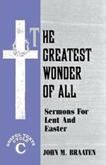 The Greatest Wonder of All: Sermons for Lent and Easter: Gospel Texts: Cycle C