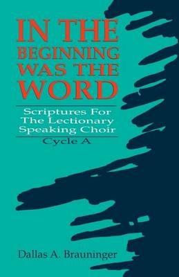 In the Beginning Was the Word: Scriptures for the Lectionary Speaking Choir: Cycle a - Dallas Brauninger - cover