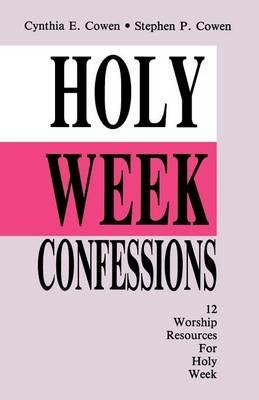 Holy Week Confessions: 12 Worship Resources For Holy Week - Cynthia E Cowen,Stephen P Cowen - cover
