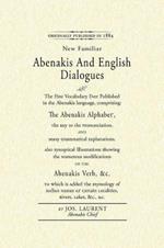 Abenakis and English Dialogues: The First Vocabulary Ever Published in the Abenakis Language, Comprising: The Abenakis Alphabet, the Key to Pronunciation and Many Grammatical Explanations. Also Synoptical Illustrations Showing the Numerous Modifications of the Abenakis Verb, &C. to Which