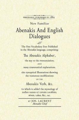 Abenakis and English Dialogues: The First Vocabulary Ever Published in the Abenakis Language, Comprising: The Abenakis Alphabet, the Key to Pronunciation and Many Grammatical Explanations. Also Synoptical Illustrations Showing the Numerous Modifications of the Abenakis Verb, &C. to Which - Sozap Lolo,Jos Laurent - cover
