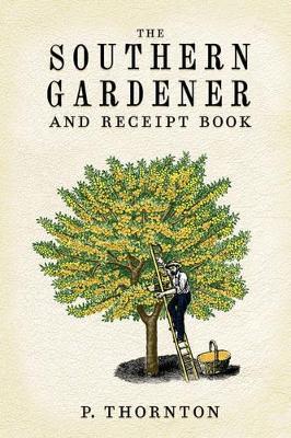 Southern Gardener and Receipt Book: Containing Directions for Gardening - Phineas Thornton - cover