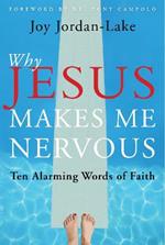 Why Jesus Makes Me Nervous: Ten Alarming Words of Faith