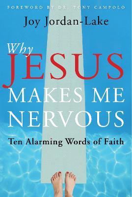 Why Jesus Makes Me Nervous: Ten Alarming Words of Faith - Joy Jordan-Lake - cover