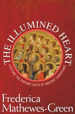 The Illumined Heart: Capture the Vibrant Faith of the Ancient Christians - Frederica Mathewes-Green - cover