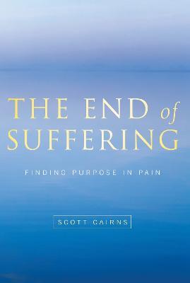 The End of Suffering: Finding Purpose in Pain - Scott Cairns - cover