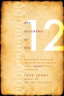 The Teaching of the Twelve: Believing & Practicing the Primitive Christianity of the Ancient Didache Community - Tony Jones - cover