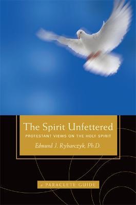 The Spirit Unfettered: Protestant Views on the Holy Spirit - Edward Rybarczyk - cover
