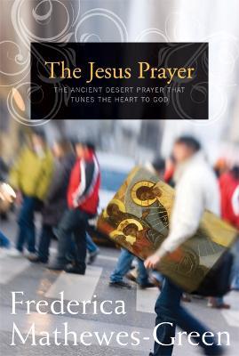 The Jesus Prayer: The Ancient Desert Prayer that Tunes the Heart to God - Frederica Mathewes-Green - cover