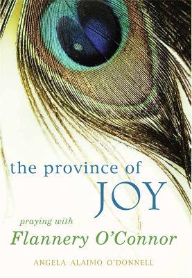 The Province of Joy: Praying with Flannery O'Connor - Angela Alaimo O'Donnell - cover