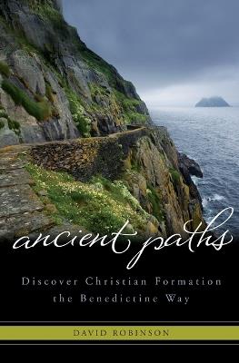 Ancient Paths: Discover Christian Formation the Benedictine Way - David Robinson - cover