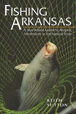 Fishing Arkansas: A Year-Round Guide to Angling Adventures in the Natural State