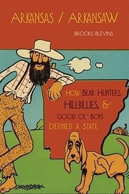 Arkansas/Arkansaw: How Bear Hunters, Hillbillies and Good Ol' Boys Defined a State - Brooks Blevins - cover