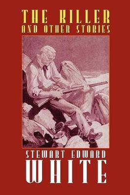 The Killer and Other Stories - Stewart Edward White - cover