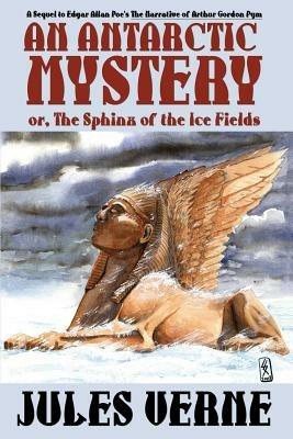 An Antarctic Mystery; Or, the Sphinx of the Ice Fields: A Sequel to Edgar Allan Poe's the Narrative of Arthur Gordon Pym - Jules Verne - cover