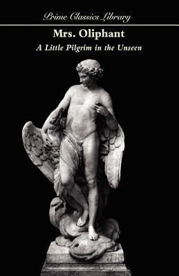 A Little Pilgrim in the Unseen - Margaret Wilson Oliphant - cover