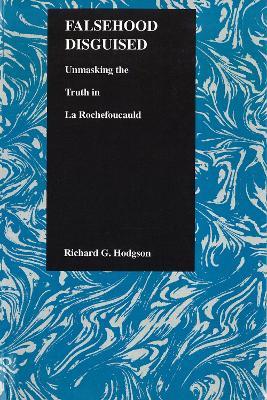 Falsehood Disguised: Unmasking the Truth in La Rochefoucauld - Richard G. Hodgson - cover