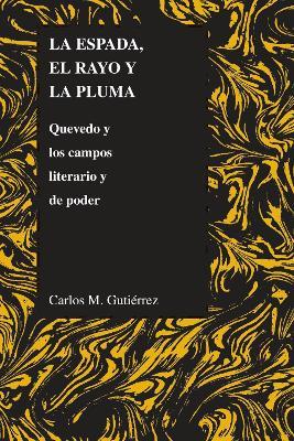 La Espada, El Rayo Y La Pluma: Quevedo Y Los Campos Literario Y De Poder - Carlos M. Gutierrez - cover
