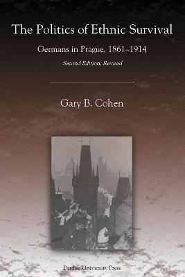 The Politics of Ethnic Survival: Germans in Prague, 1861-1914 - Gary B. Cohen - cover