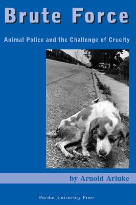 Brute Force: Policing Animal Cruelty - Arnold Arluke - cover