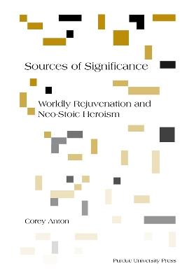 Sources of Significance: Worldly Rejuvenation and Neo-Stoic Heroism - Corey Anton - cover