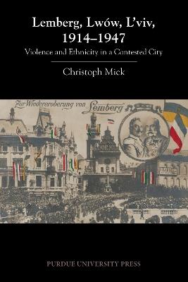 Lemberg, Lwów, L'viv, 1914-1947: Violence and Ethnicity in a Contested City - Christoph Mick - cover