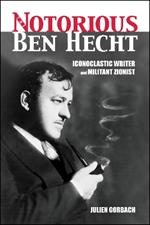 Notorious Ben Hecht: Iconoclastic Writer and Militant Zionist