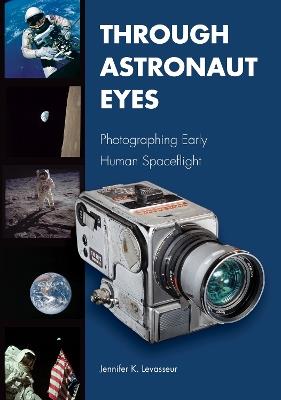 Through Astronaut Eyes: Photographing Early Human Spaceflight - Jennifer K. Levasseur - cover