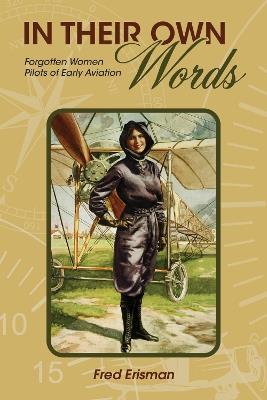 In Their Own Words: Forgotten Women Pilots of Early Aviation - Fred Erisman - cover