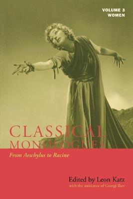 Classical Monologues: Women: From Aeschylus to Racine (68 B.C. to the 1670s) - Leon Katz - cover