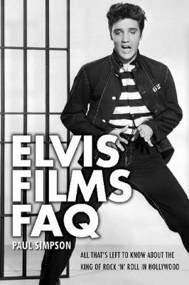 Elvis Films FAQ: All That's Left to Know About the King of Rock 'n' Roll in Hollywood - Paul Simpson - cover