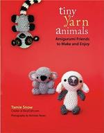 Tiny Yarn Animals: Amigurumi Friends to Make and Enjoy