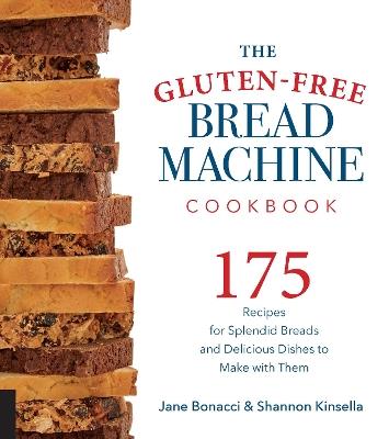 The Gluten-Free Bread Machine Cookbook: 175 Recipes for Splendid Breads and Delicious Dishes to Make with Them - Jane Bonacci,Shannon Kinsella - cover