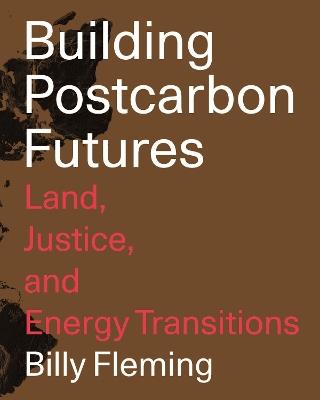 Building Postcarbon Futures: Land, Justice, and Energy Transitions - Billy Fleming - cover
