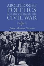 Abolitionist Politics and the Coming of the Civil War