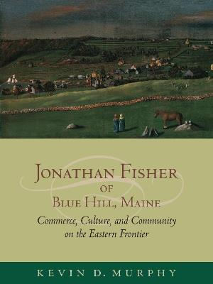 Jonathan Fisher of Blue Hill, Maine: Commerce, Culture, and Community on the Eastern Frontier - cover